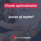 Chunk optimization voor SEO? Hype, of mythe?